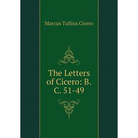 

Книга The Letters of Cicero: B.C. 51-49
