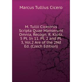 

Книга M Tullii Ciceronis Scripta Quae Manserunt Omnia, Recogn R Klotz 5 Pt In 11 Pt 2 and Pt 3, Vol2 Are of the 2Nd Ed (Czech Edition)