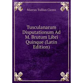 

Книга Tusculanarum Disputationum Ad M. Brutum Libri Quinque (Latin Edition)