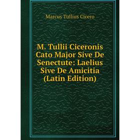 

Книга M Tullii Ciceronis Cato Major Sive De Senectute: Laelius Sive De Amicitia