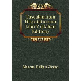 

Книга Tusculanarum Disputationum Libri V (Italian Edition)