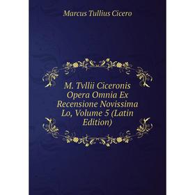 

Книга M Tvllii Ciceronis Opera Omnia Ex Recensione Novissima Lo, Volume 5