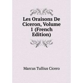 

Книга Les Oraisons De Ciceron, Volume 1