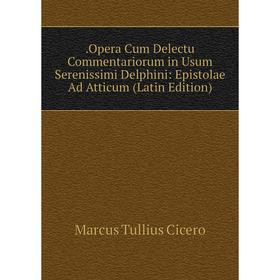

Книга .Opera Cum Delectu Commentariorum in Usum Serenissimi Delphini: Epistolae Ad Atticum (Latin Edition)