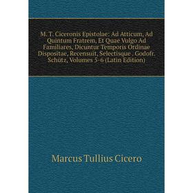 

Книга M T Ciceronis Epistolae: Ad Atticum, Ad Quintum Fratrem, Et Quae Vulgo Ad Familiares, Dicuntur Temporis Ordinae Dispositae, Recensuit, Selectisq