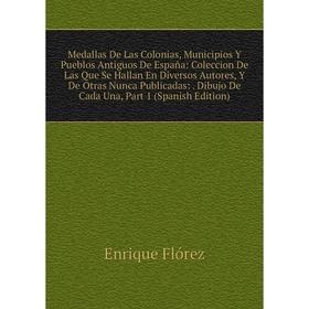 

Книга Medallas De Las Colonias, Municipios Y Pueblos Antiguos De España: Coleccion De Las Que Se Hallan En Diversos Autores, Y De Otras Nunca Publicad