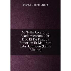 

Книга M Tullii Ciceronic Academicorum Libri Duo Et De Finibus Bonorum Et Malorum libri quinque