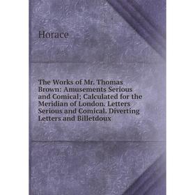 

Книга The Works of Mr. Thomas Brown: Amusements Serious and Comical; Calculated for the Meridian of London. Letters Serious and Comical