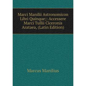

Книга Marci Manilii Astronomicon libri quinque: Accessere Marci Tullii Ciceronis Arataea