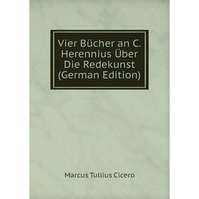 

Книга Vier Bücher an C. Herennius Über Die Redekunst (German Edition)
