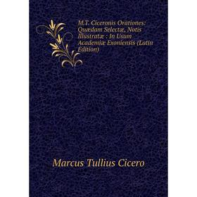 

Книга MT Ciceronis Orationes: Quædam Selectæ, Notis Illustratæ: In Usum Academiæ Exoniensis