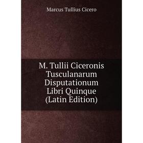 

Книга M Tullii Ciceronis Tusculanarum Disputationum libri quinque
