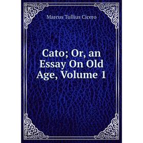 

Книга Cato; Or, an Essay On Old Age, Volume 1