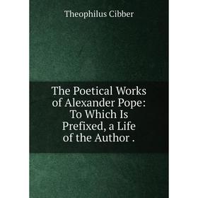 

Книга The Poetical Works of Alexander Pope: To Which Is Prefixed, a Life of the Author.