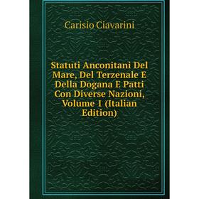 

Книга Statuti Anconitani Del Mare, Del Terzenale E Della Dogana E Patti Con Diverse Nazioni, Volume 1 (Italian Edition)