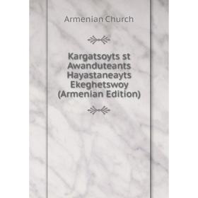 

Книга Kargatsoyts st Awanduteants Hayastaneayts Ekeghetswoy (Armenian Edition)