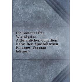 

Книга Die Kanones Der Wichtigsten Altkirchlichen Concilien: Nebst Den Apostolischen Kanones (German Edition)