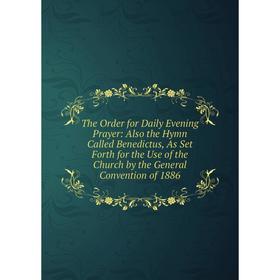 

Книга The Order for Daily Evening Prayer: Also the Hymn Called Benedictus, As Set Forth for the Use of the Church by the General Convention of 1886