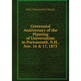 

Книга Centennial Anniversary of the Planting of Universalism in Portsmouth, N.H., Nov. 16 & 17, 1873