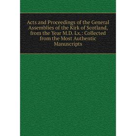 

Книга Acts and Proceedings of the General Assemblies of the Kirk of Scotland, from the Year M.D. Lx.: Collected from the Most Authentic Manuscripts