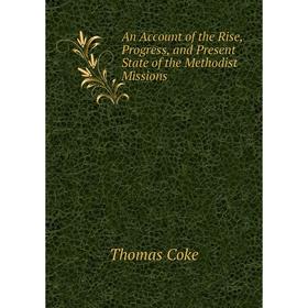 

Книга An Account of the Rise, Progress, and Present State of the Methodist Missions