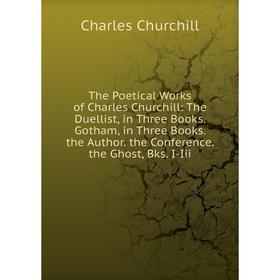 

Книга The Poetical Works of Charles Churchill: The Duellist, in Three Books. Gotham, in Three Books. the Author. the Conference. the Ghost, Bks. I-Iii