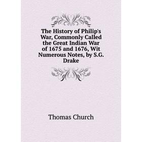 

Книга The History of Philip's War, Commonly Called the Great Indian War of 1675 and 1676, Wit Numerous Notes, by S.G. Drake