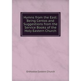 

Книга Hymns from the East: Being Centos and Suggestions from the Service Books of the Holy Eastern Church