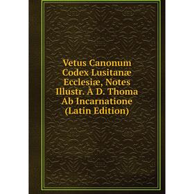 

Книга Vetus Canonum Codex Lusitanæ Ecclesiæ, Notes Illustr. À D. Thoma Ab Incarnatione (Latin Edition)