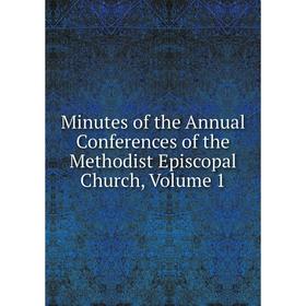 

Книга Minutes of the Annual Conferences of the Methodist Episcopal Church, Volume 1
