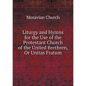 

Книга Liturgy and Hymns for the Use of the Protestant Church of the United Brethren, Or Unitas Fratum