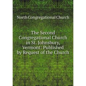 

Книга The Second Congregational Church in St. Johnsbury, Vermont: Published by Request of the Church