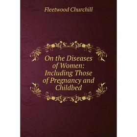 

Книга On the Diseases of Women: Including Those of Pregnancy and Childbed