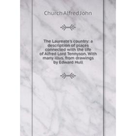 

Книга The Laureate's country: a description of places connected with the life of Alfred Lord Tennyson. With many illus. from drawings by Edward Hull