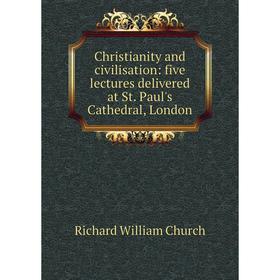 

Книга Christianity and civilisation: five lectures delivered at St. Paul's Cathedral, London