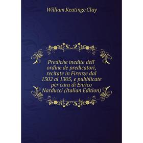 

Книга Prediche inedite dell' ordine de predicatori, recitate in Firenze dal 1302 al 1305, e pubblicate per cura di Enrico Narducci (Italian Edition)