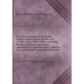 

Книга Personal records of the Brick Presbyterian church in the city of New York, 1809-1908, including births, baptisms, marriages, admissions to membe
