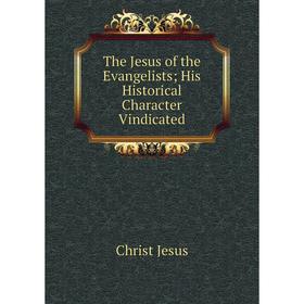 

Книга The Jesus of the Evangelists; His Historical Character Vindicated