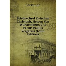 

Книга Briefwechsel Zwischen Christoph, Herzog Von Württemberg, Und Petrus Paulus Vergerius (Latin Edition)