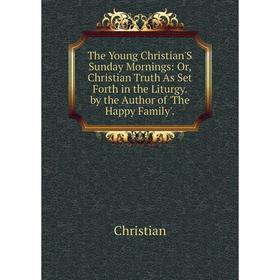 

Книга The Young Christian'S Sunday Mornings: Or, Christian Truth As Set Forth in the Liturgy. by the Author of 'The Happy Family'.