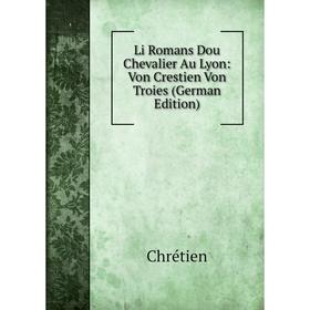 

Книга Li Romans Dou Chevalier Au Lyon: Von Crestien Von Troies