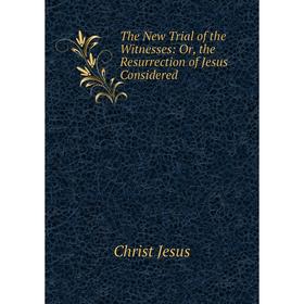 

Книга The New Trial of the Witnesses: Or, the Resurrection of Jesus Considered