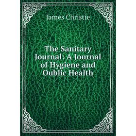

Книга The Sanitary Journal: A Journal of Hygiene and Oublic Health