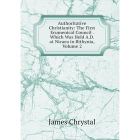 

Книга Authoritative Christianity: The First Ecumenical Council. Which Was Held A.D. at Nicaea in Bithynia, Volume 2