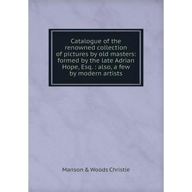 

Книга Catalogue of the renowned collection of pictures by old masters: formed by the late Adrian Hope, Esq.: also, a few by modern artists