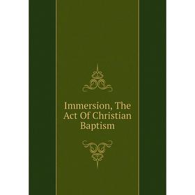 

Книга Immersion, The Act Of Christian Baptism