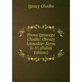 

Книга Pisma Ignacego Chodki: Obrazy Litewskie: Serya Iv-Vi (Polish Edition)