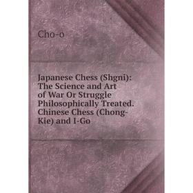 

Книга Japanese Chess (Shgni): The Science and Art of War Or Struggle Philosophically Treated. Chinese Chess (Chong-Kie) and I-Go