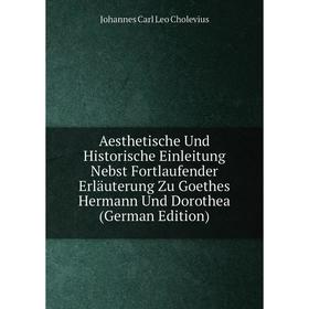 

Книга Aesthetische Und Historische Einleitung Nebst Fortlaufender Erläuterung Zu Goethes Hermann Und Dorothea (German Edition)