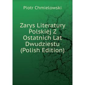 

Книга Zarys Literatury Polskiéj Z Ostatnich Lat Dwudziestu (Polish Edition)